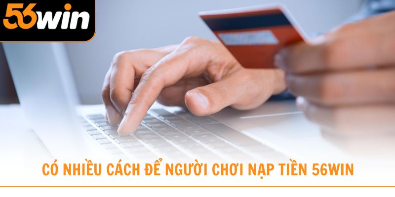 Có nhiều cách để người chơi nạp tiền 56win thuận tiện nhất