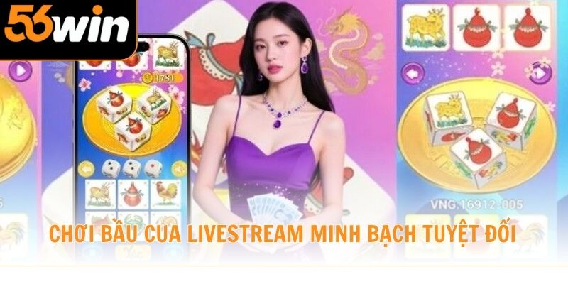 Chơi Bầu Cua Livestream minh bạch tuyệt đối