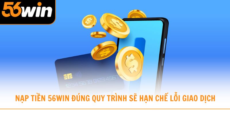 Nạp tiền 56win đúng quy trình sẽ hạn chế lỗi giao dịch